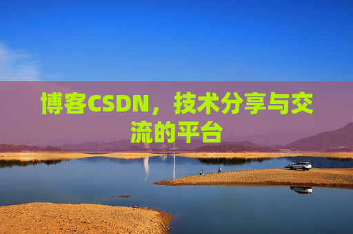 博客CSDN，技术分享与交流的平台